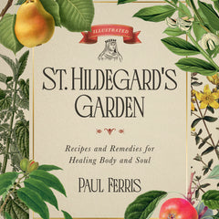 St. Hildegard's Garden: Recipes and Remedies for Healing Body and Soul