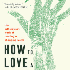 How to Love a Forest: The Bittersweet Work of Tending a Changing World