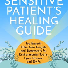 The Sensitive Patient's Healing Guide: Top Experts Offer New Insights and Treatments for Environmental Toxins, Lyme Disease, and Emfs