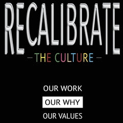 Recalibrate the Culture: Our Why...Our Work...Our Values: Our