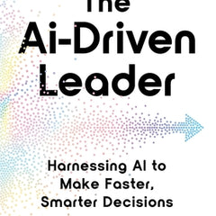 The AI-Driven Leader: Harnessing AI to Make Faster, Smarter Decisions