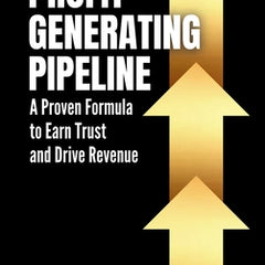 Profit Generating Pipeline: A Proven Formula to Earn Trust and Drive Revenue